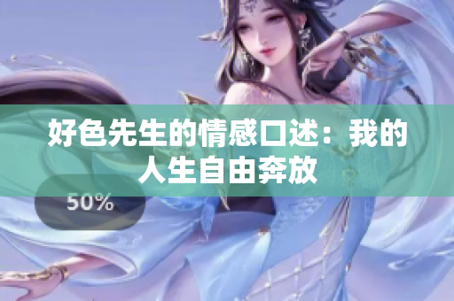 好色先生的情感口述：我的人生自由奔放