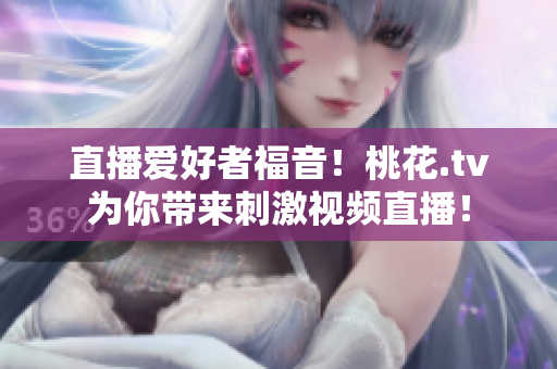 直播爱好者福音！桃花.tv为你带来刺激视频直播！
