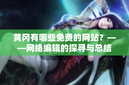 黄冈有哪些免费的网站？——网络编辑的探寻与总结