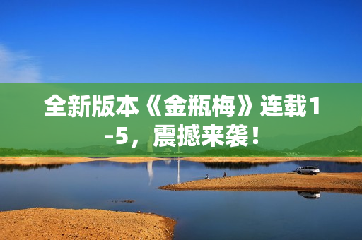 全新版本《金瓶梅》连载1-5，震撼来袭！