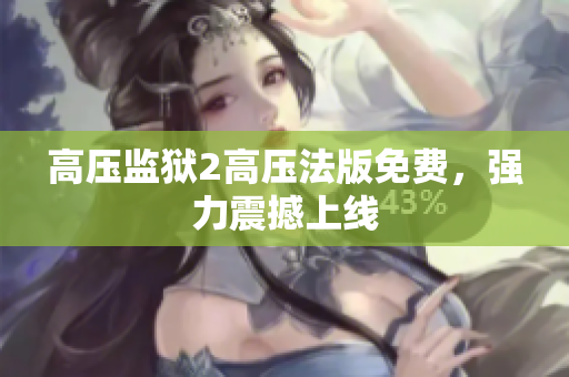 高压监狱2高压法版免费，强力震撼上线