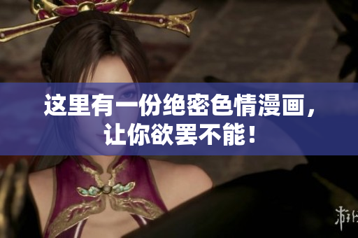 这里有一份绝密色情漫画，让你欲罢不能！