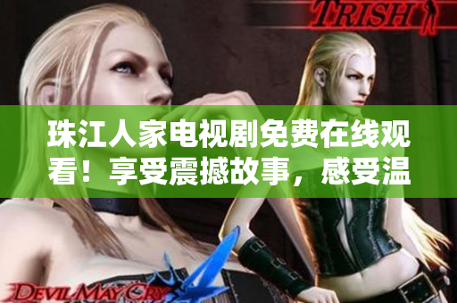 珠江人家电视剧免费在线观看！享受震撼故事，感受温暖家庭情怀！