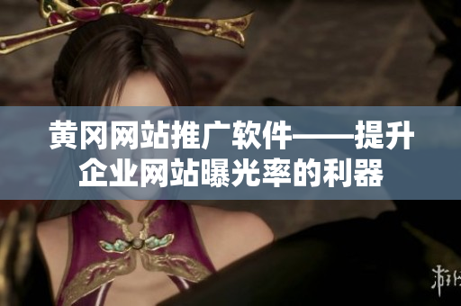 黄冈网站推广软件——提升企业网站曝光率的利器