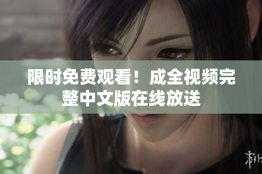 限时免费观看！成全视频完整中文版在线放送