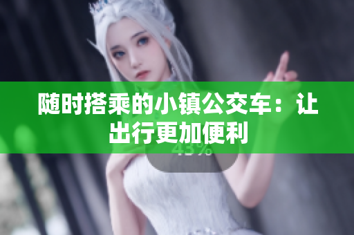 随时搭乘的小镇公交车：让出行更加便利