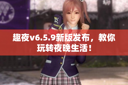 趣夜v6.5.9新版发布，教你玩转夜晚生活！