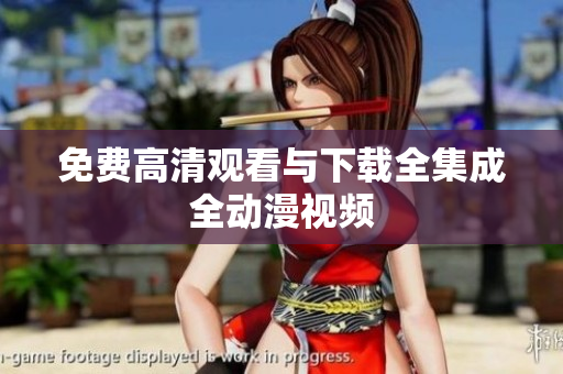 免费高清观看与下载全集成全动漫视频