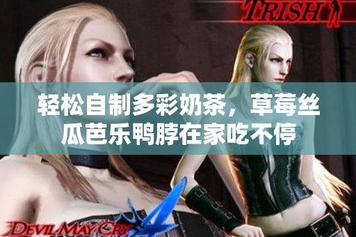 轻松自制多彩奶茶，草莓丝瓜芭乐鸭脖在家吃不停