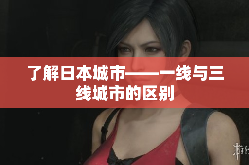 了解日本城市——一线与三线城市的区别