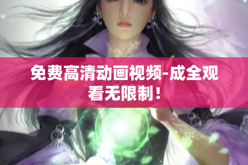 免费高清动画视频-成全观看无限制！
