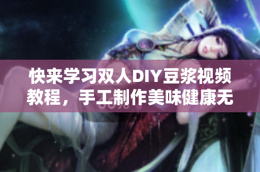 快来学习双人DIY豆浆视频教程，手工制作美味健康无添加