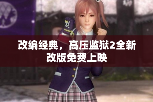 改编经典，高压监狱2全新改版免费上映
