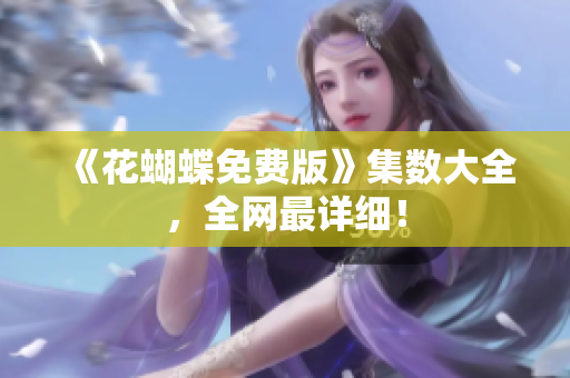 《花蝴蝶免费版》集数大全，全网最详细！
