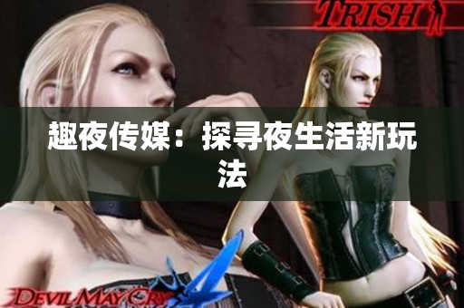 趣夜传媒：探寻夜生活新玩法