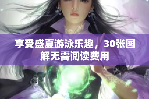 享受盛夏游泳乐趣，30张图解无需阅读费用