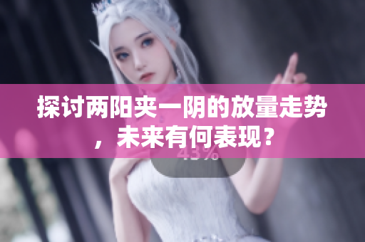 探讨两阳夹一阴的放量走势，未来有何表现？