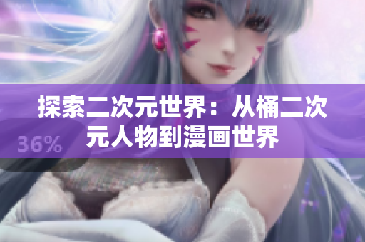 探索二次元世界：从桶二次元人物到漫画世界