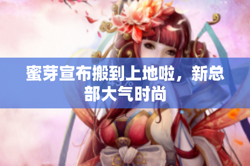 蜜芽宣布搬到上地啦，新总部大气时尚