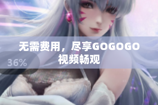 无需费用，尽享GOGOGO视频畅观