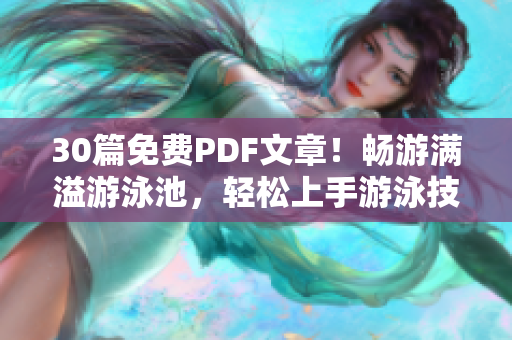 30篇免费PDF文章！畅游满溢游泳池，轻松上手游泳技巧