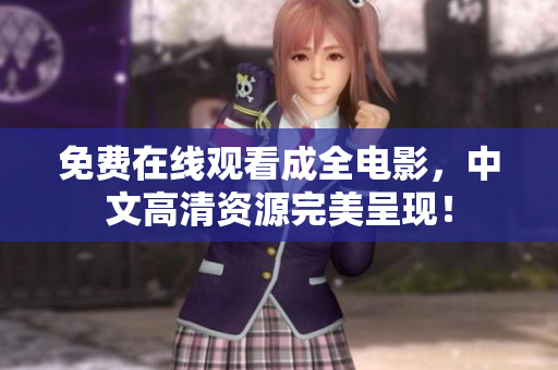 免费在线观看成全电影，中文高清资源完美呈现！