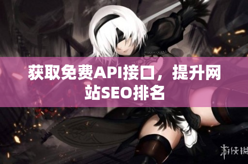 获取免费API接口，提升网站SEO排名