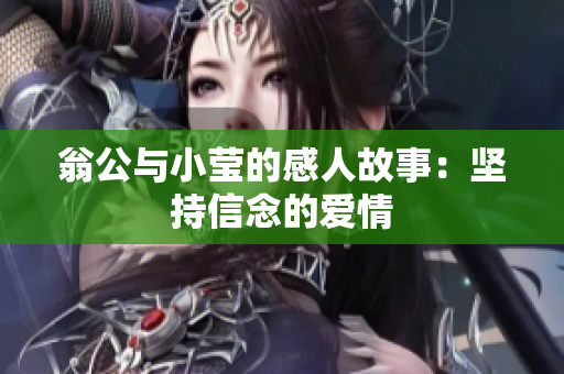 翁公与小莹的感人故事：坚持信念的爱情