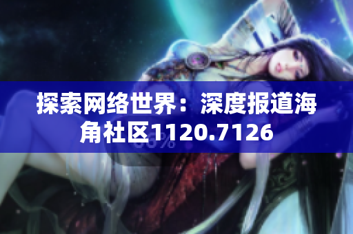 探索网络世界：深度报道海角社区1120.7126
