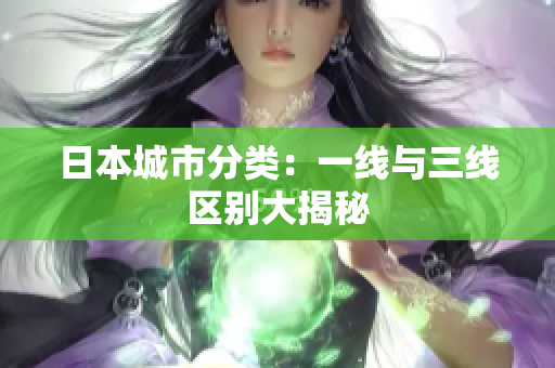日本城市分类：一线与三线区别大揭秘