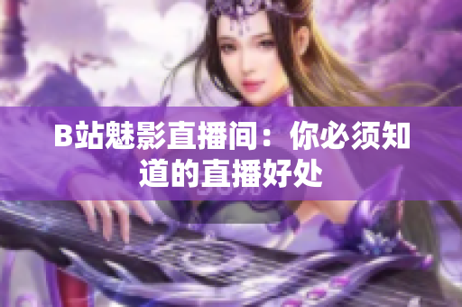 B站魅影直播间：你必须知道的直播好处