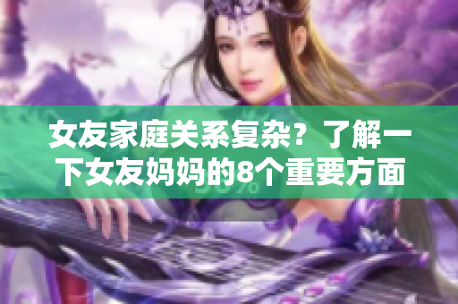 女友家庭关系复杂？了解一下女友妈妈的8个重要方面