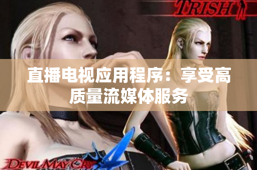 直播电视应用程序：享受高质量流媒体服务