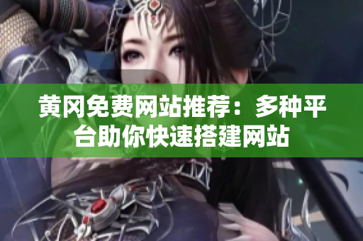 黄冈免费网站推荐：多种平台助你快速搭建网站