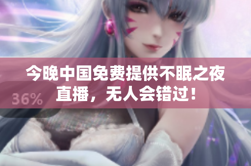 今晚中国免费提供不眠之夜直播，无人会错过！
