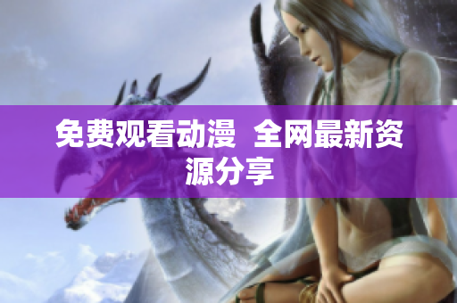 免费观看动漫  全网最新资源分享