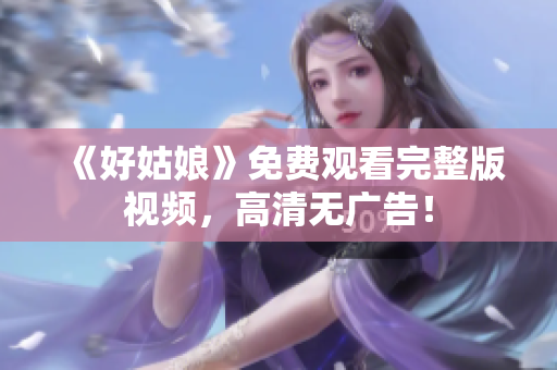 《好姑娘》免费观看完整版视频，高清无广告！