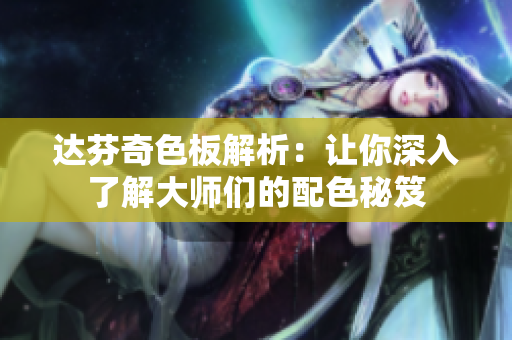 达芬奇色板解析：让你深入了解大师们的配色秘笈