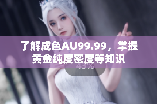 了解成色AU99.99，掌握黄金纯度密度等知识