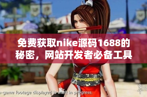 免费获取nike源码1688的秘密，网站开发者必备工具！