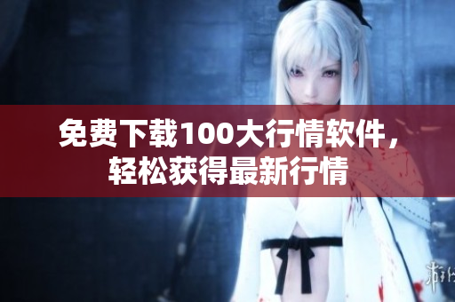 免费下载100大行情软件，轻松获得最新行情