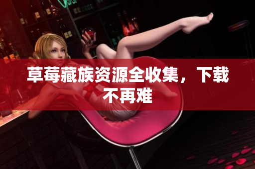 草莓藏族资源全收集，下载不再难