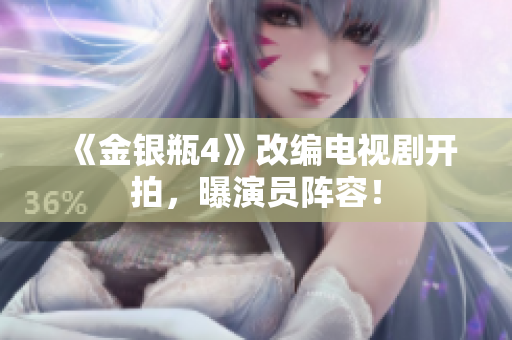 《金银瓶4》改编电视剧开拍，曝演员阵容！