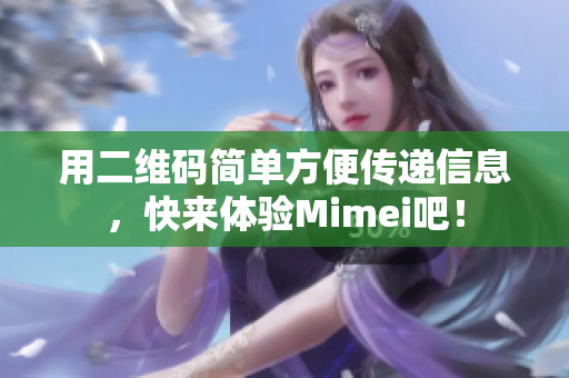 用二维码简单方便传递信息，快来体验Mimei吧！