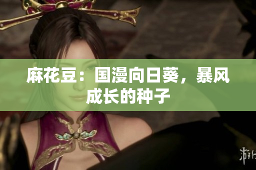 麻花豆：国漫向日葵，暴风成长的种子