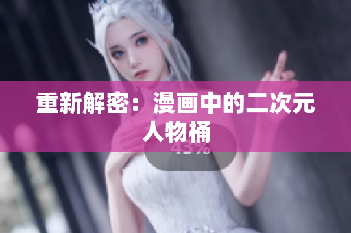 重新解密：漫画中的二次元人物桶
