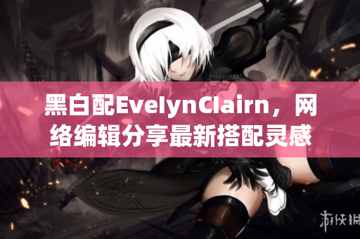 黑白配EveIynCIairn，网络编辑分享最新搭配灵感