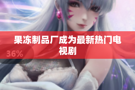 果冻制品厂成为最新热门电视剧
