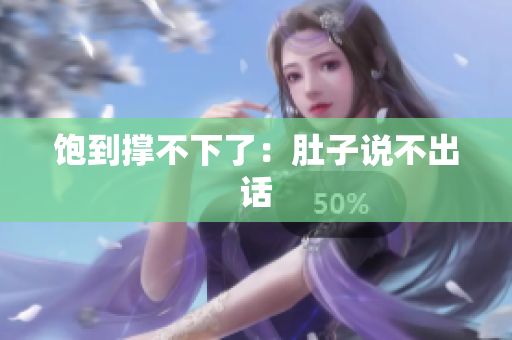 饱到撑不下了：肚子说不出话
