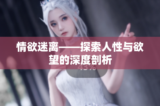 情欲迷离——探索人性与欲望的深度剖析